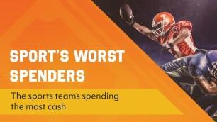 Sport’s Worst Spenders - The Sports Teams Spending The Most Cash